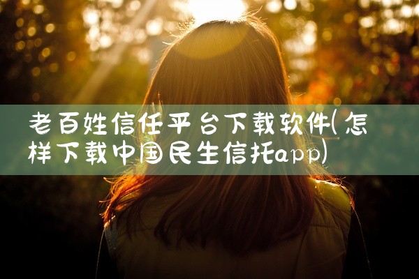 老百姓信任平台下载软件