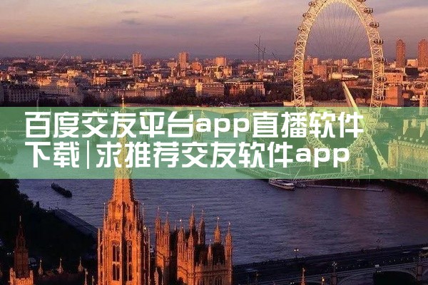 百度交友平台app直播软件下载