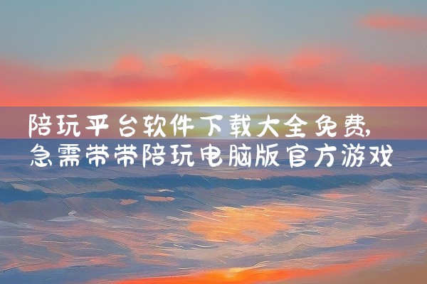 陪玩平台软件下载大全免费