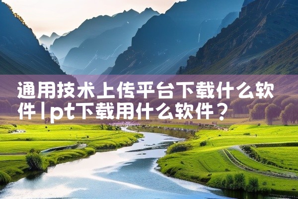 通用技术上传平台下载什么软件